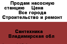 Продам насосную станцию  › Цена ­ 3 500 - Все города Строительство и ремонт » Сантехника   . Владимирская обл.